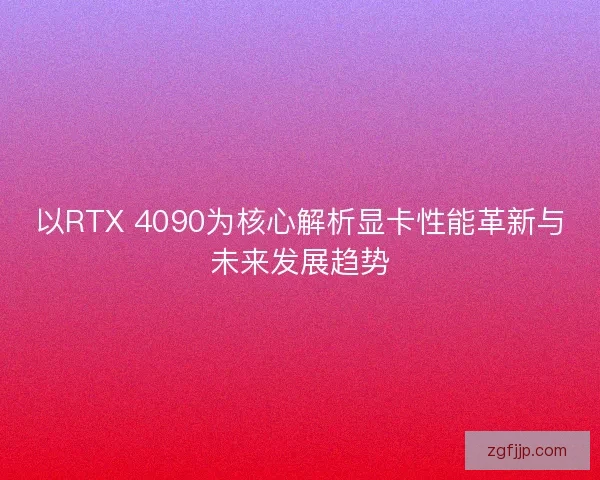 以RTX 4090为核心解析显卡性能革新与未来发展趋势