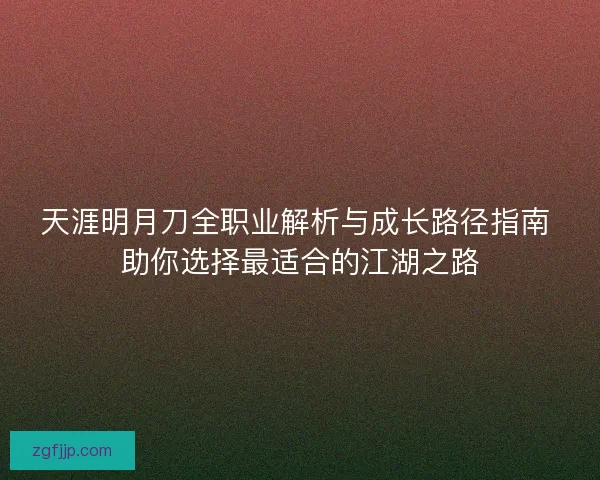 天涯明月刀全职业解析与成长路径指南 助你选择最适合的江湖之路