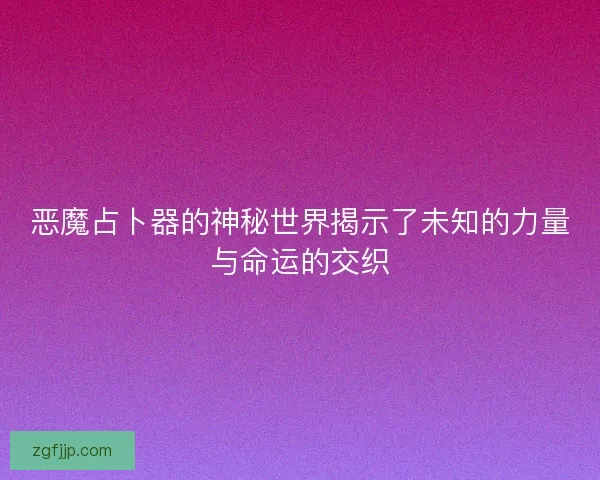 恶魔占卜器的神秘世界揭示了未知的力量与命运的交织