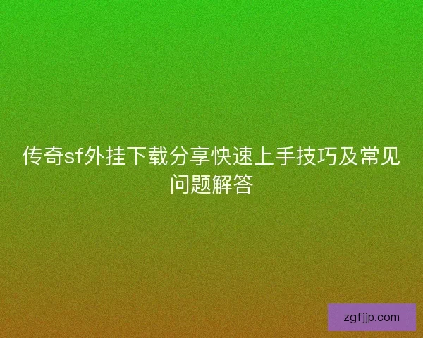 传奇sf外挂下载分享快速上手技巧及常见问题解答