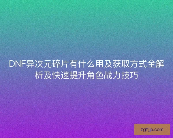 DNF异次元碎片有什么用及获取方式全解析及快速提升角色战力技巧