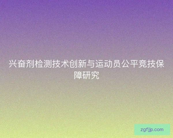 兴奋剂检测技术创新与运动员公平竞技保障研究